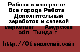   Работа в интернете - Все города Работа » Дополнительный заработок и сетевой маркетинг   . Амурская обл.,Тында г.